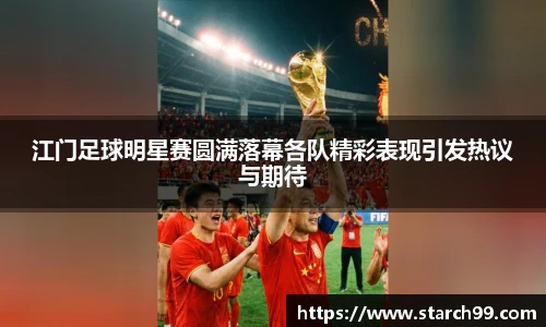 江门足球明星赛圆满落幕各队精彩表现引发热议与期待
