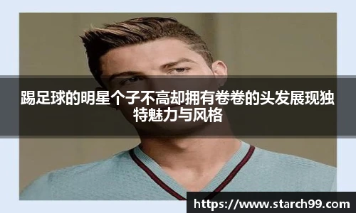 踢足球的明星个子不高却拥有卷卷的头发展现独特魅力与风格
