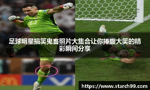 足球明星搞笑鬼畜照片大集合让你捧腹大笑的精彩瞬间分享