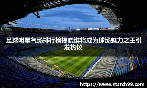 足球明星气场排行榜揭晓谁将成为球场魅力之王引发热议